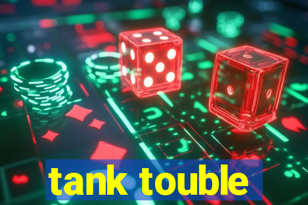 tank touble