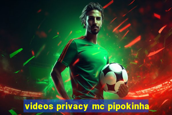 videos privacy mc pipokinha