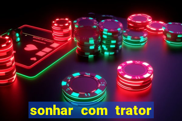 sonhar com trator que bicho jogar