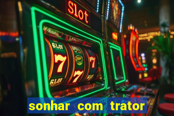 sonhar com trator que bicho jogar