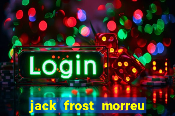 jack frost morreu com quantos anos