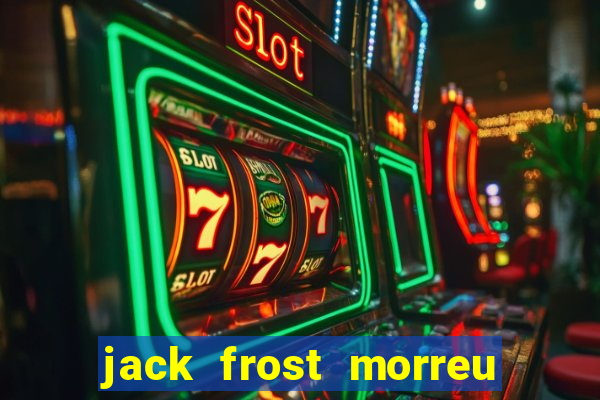 jack frost morreu com quantos anos