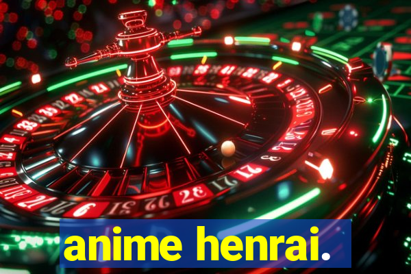 anime henrai.