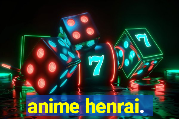 anime henrai.