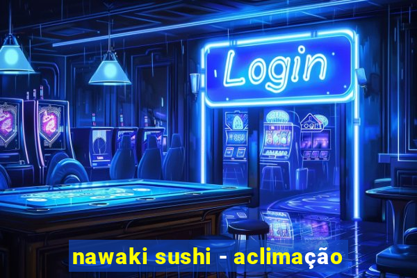 nawaki sushi - aclimação