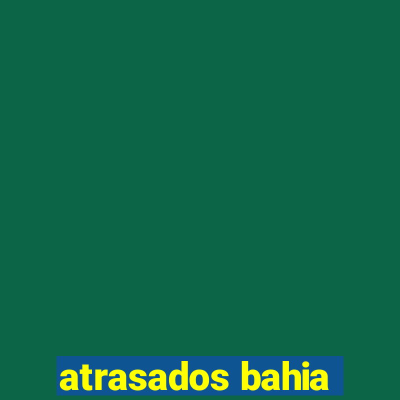 atrasados bahia