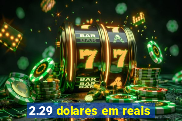 2.29 dolares em reais