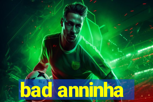 bad anninha