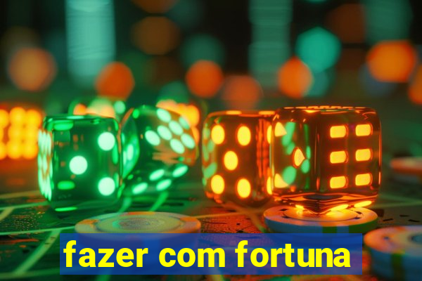 fazer com fortuna