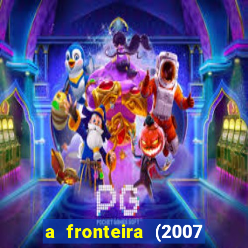 a fronteira (2007 filme completo download)