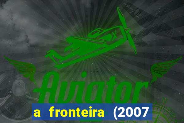 a fronteira (2007 filme completo download)