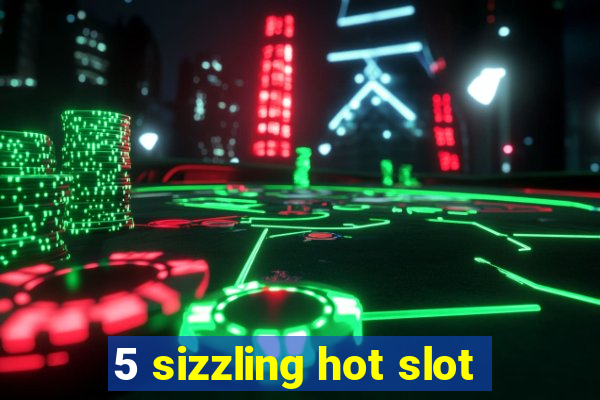 5 sizzling hot slot