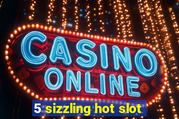 5 sizzling hot slot