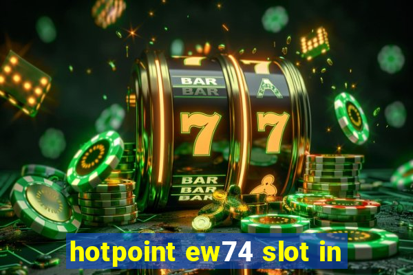 hotpoint ew74 slot in