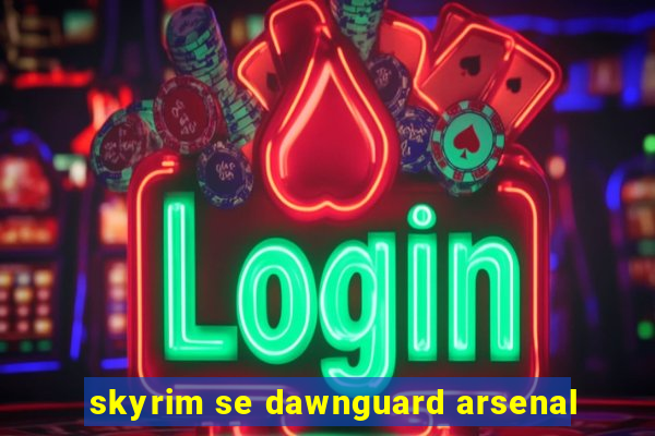 skyrim se dawnguard arsenal