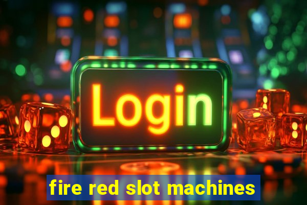 fire red slot machines