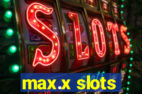 max.x slots