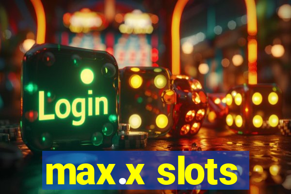 max.x slots