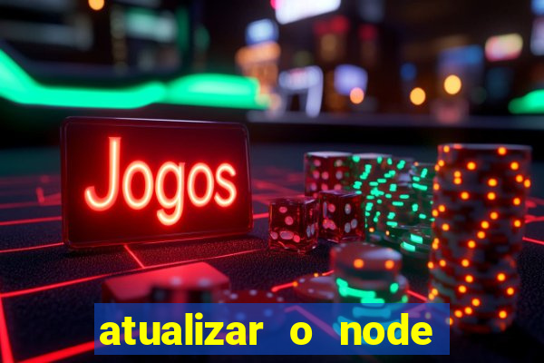 atualizar o node no windows