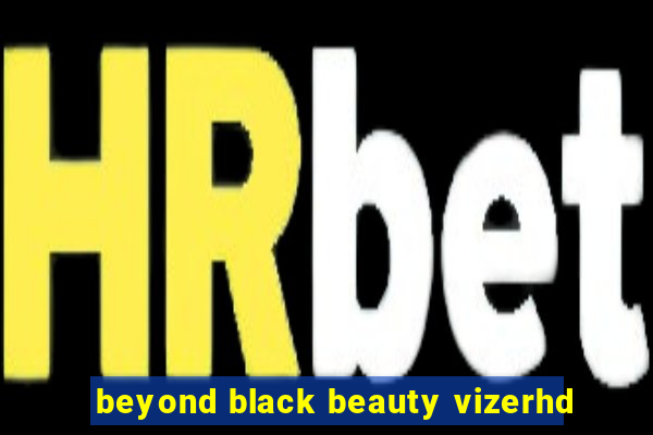 beyond black beauty vizerhd