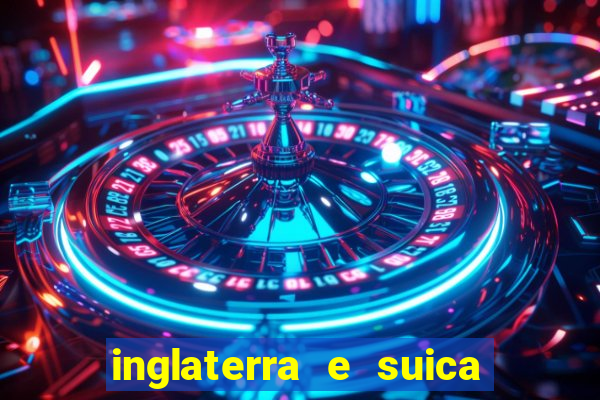 inglaterra e suica ao vivo