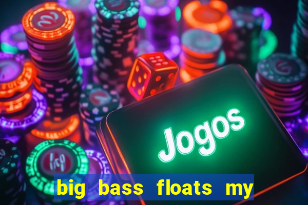 big bass floats my boat gratis