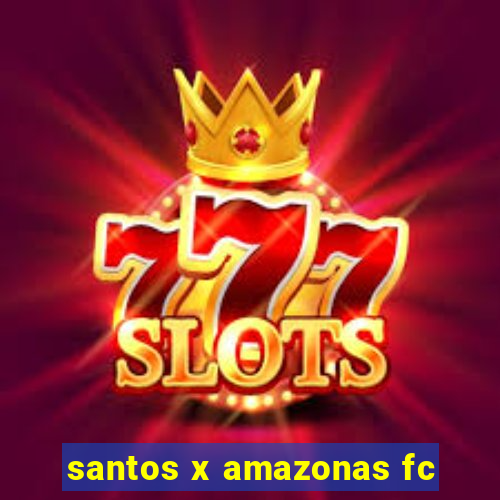 santos x amazonas fc