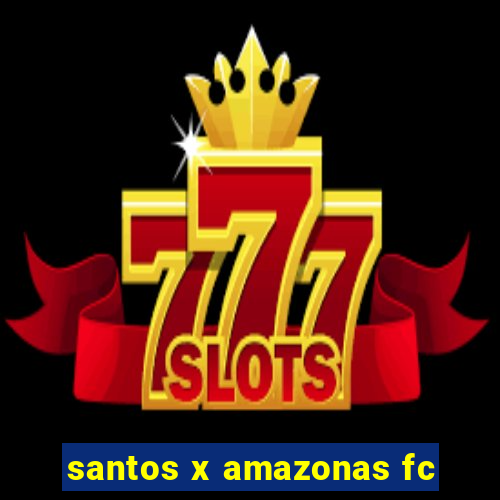 santos x amazonas fc