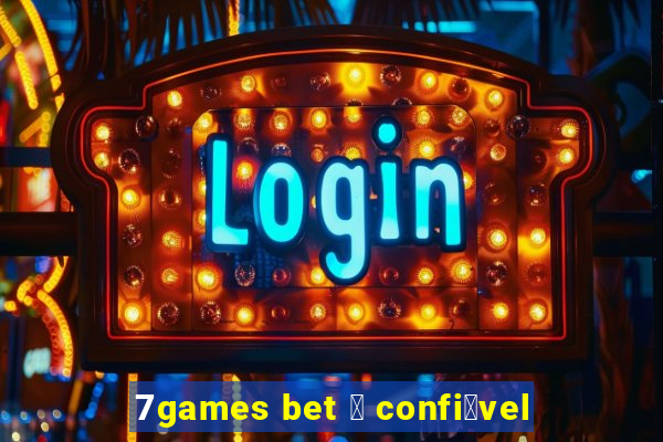 7games bet 茅 confi谩vel