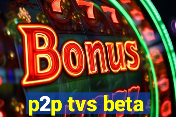 p2p tvs beta