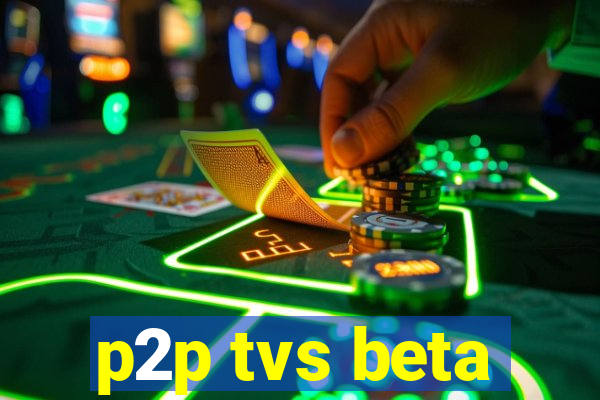 p2p tvs beta