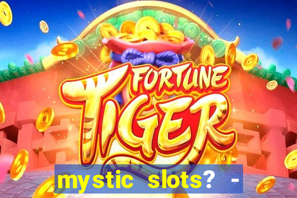 mystic slots? - casino games