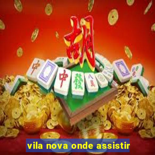 vila nova onde assistir