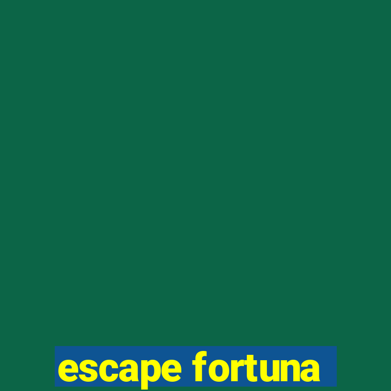 escape fortuna