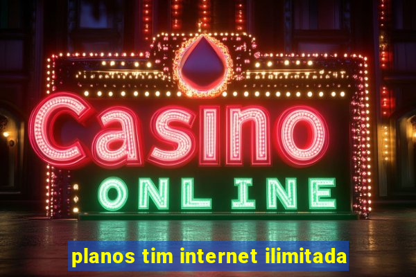 planos tim internet ilimitada