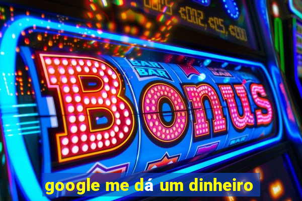 google me dá um dinheiro