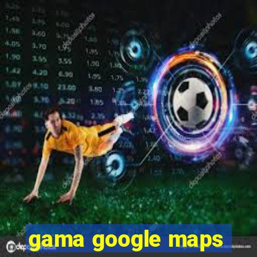 gama google maps