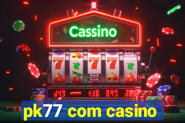 pk77 com casino