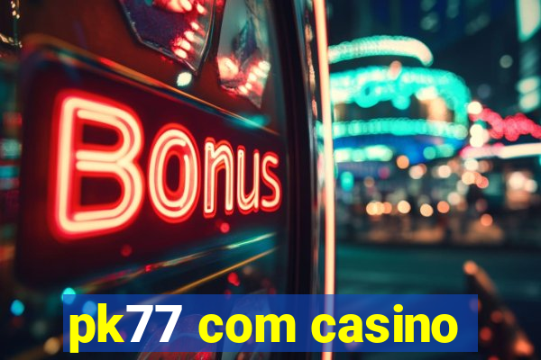 pk77 com casino