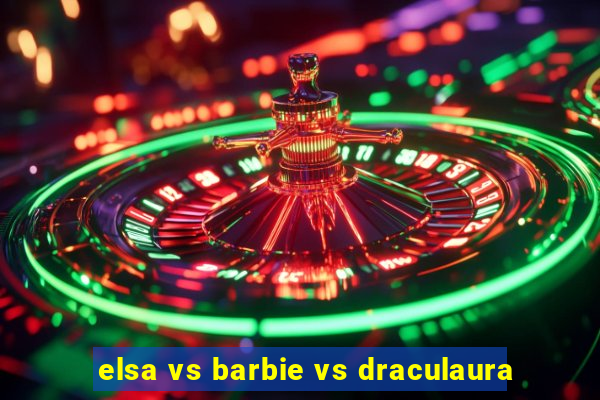 elsa vs barbie vs draculaura