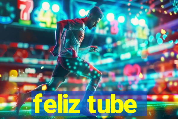 feliz tube