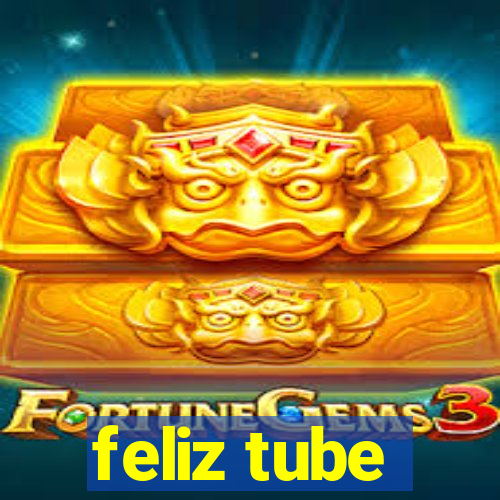 feliz tube