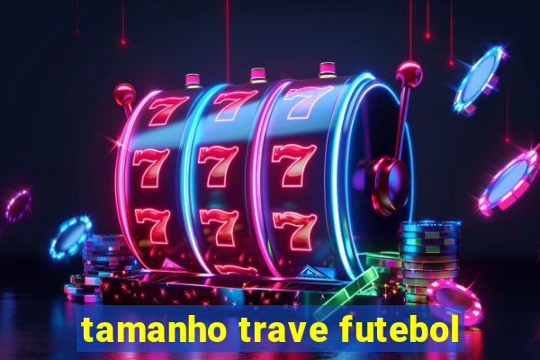 tamanho trave futebol