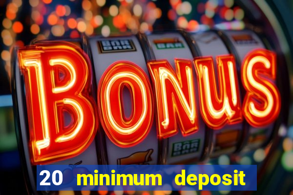 20 minimum deposit online casino