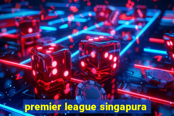 premier league singapura