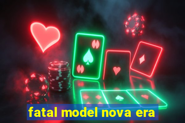 fatal model nova era