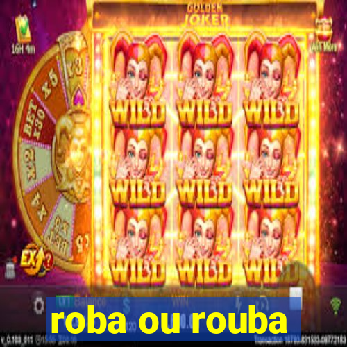 roba ou rouba