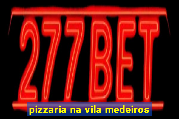 pizzaria na vila medeiros