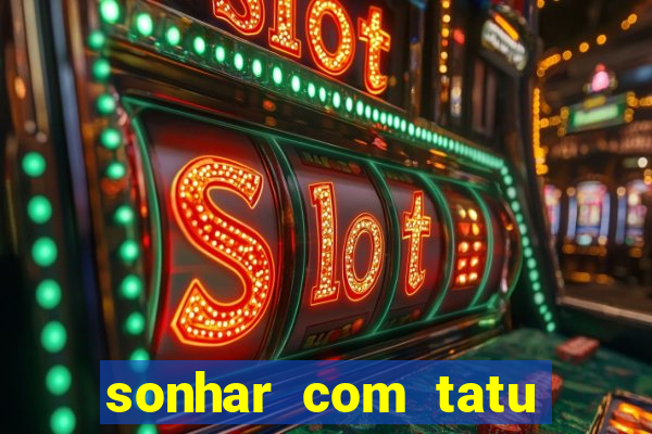 sonhar com tatu jogo do bicho