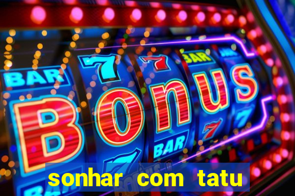 sonhar com tatu jogo do bicho